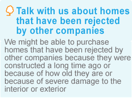 Talk with us about homes that have been rejected by other companies